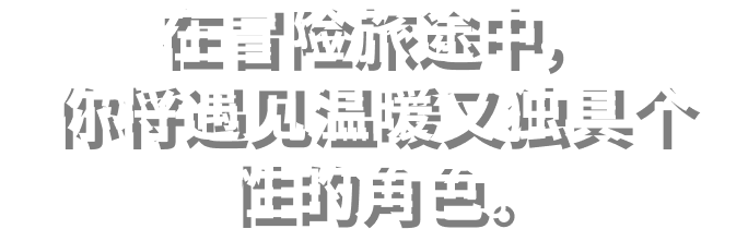 在冒险旅途中，你将遇见温暖又独具个性的角色。