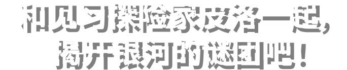 和见习探险家皮洛一起，揭开银河的谜团吧！​