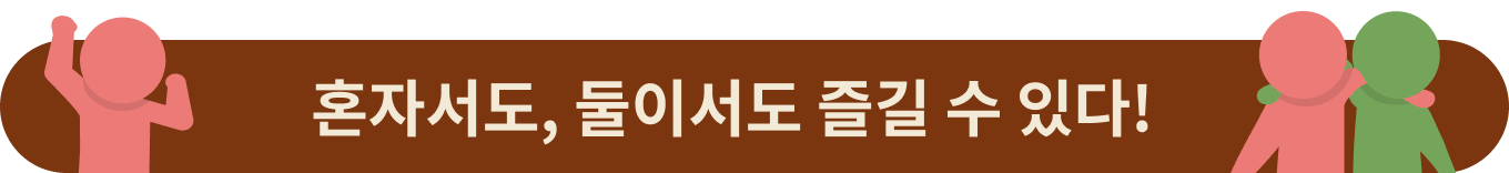 혼자서도, 둘이서도 즐길 수 있다!